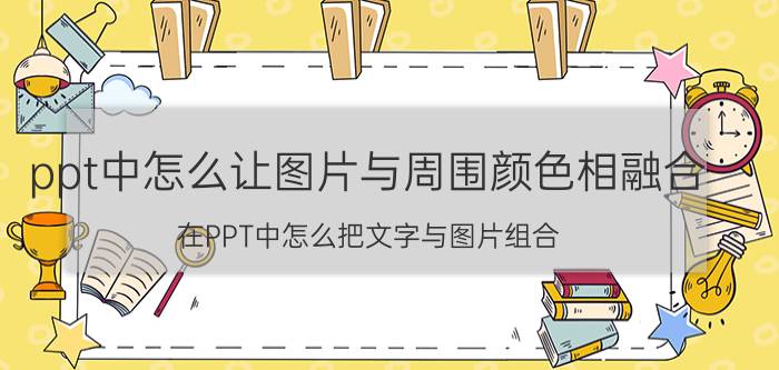 ppt中怎么让图片与周围颜色相融合 在PPT中怎么把文字与图片组合？